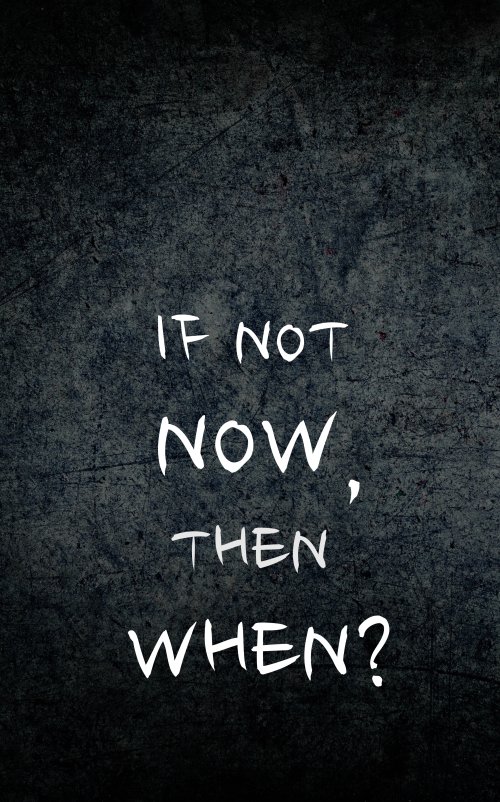 If Not Now, When?